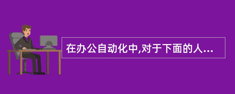 在办公自动化中,对于下面的人员分类:Ⅰ.信息的使用者Ⅱ.设备的使用者Ⅲ.系统的服