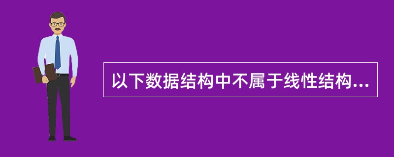 以下数据结构中不属于线性结构的是()。