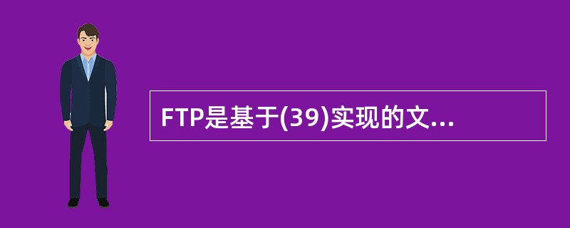 FTP是基于(39)实现的文件传输协议,使用此协议进行文件传输时,FTP客户和服