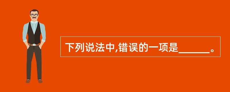下列说法中,错误的一项是______。