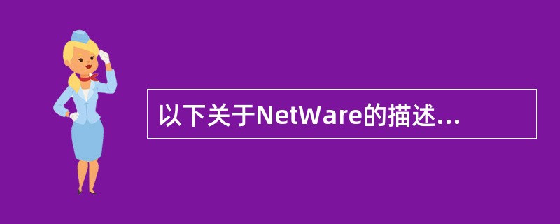 以下关于NetWare的描述中,哪一种说法是错误的( )
