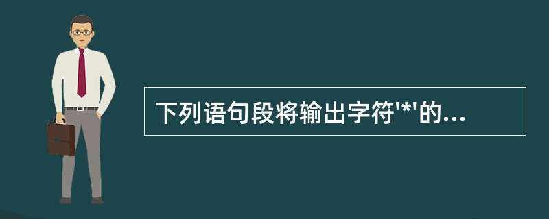 下列语句段将输出字符'*'的个数为()。int i=100;while(1){i