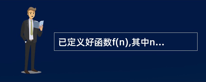 已定义好函数f(n),其中n为形参。若以实参m调用该函数并将返回的函数值赋给变量