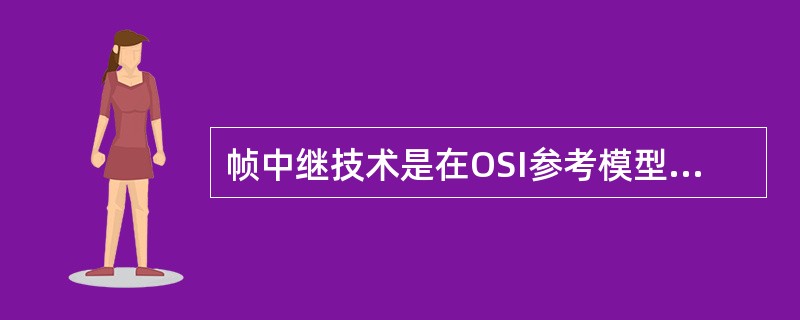 帧中继技术是在OSI参考模型第(29)层上用简化的方法传送和交换数据单元的一种技