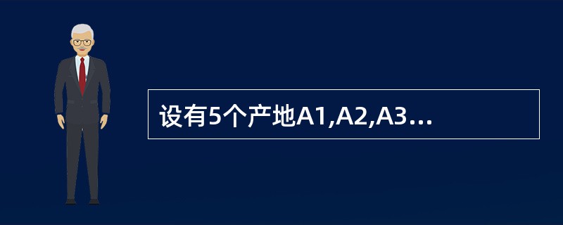 设有5个产地A1,A2,A3,A4,A5和4个销地B1,B2,B3,B4之间的供