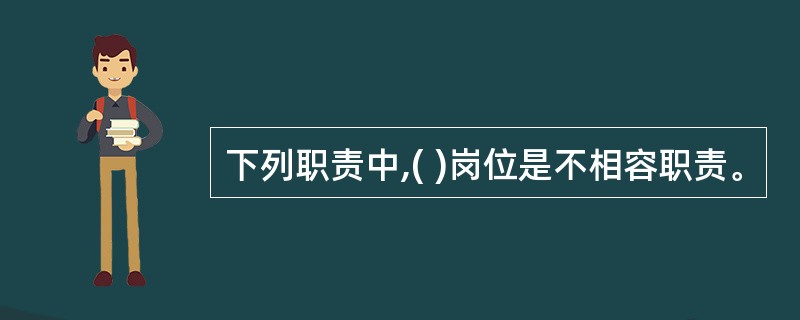 下列职责中,( )岗位是不相容职责。