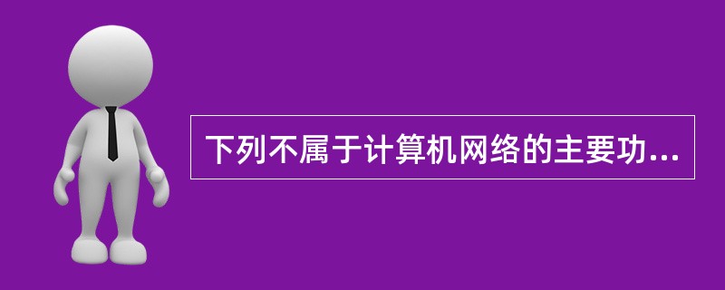 下列不属于计算机网络的主要功能的是( )。