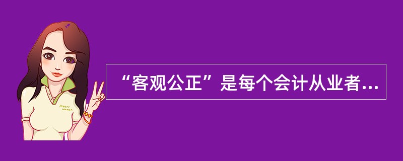 “客观公正”是每个会计从业者是否具有职业道德的首要标志。()