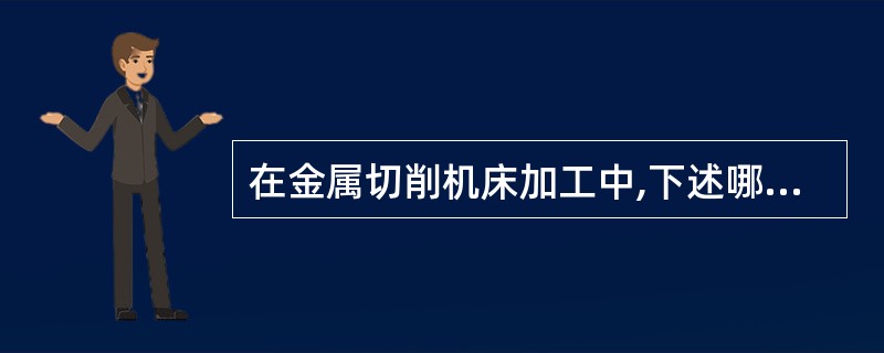 在金属切削机床加工中,下述哪一种运动是主运动( )。