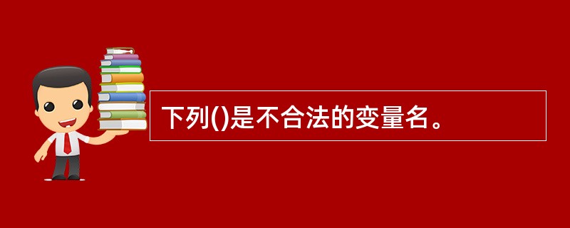 下列()是不合法的变量名。