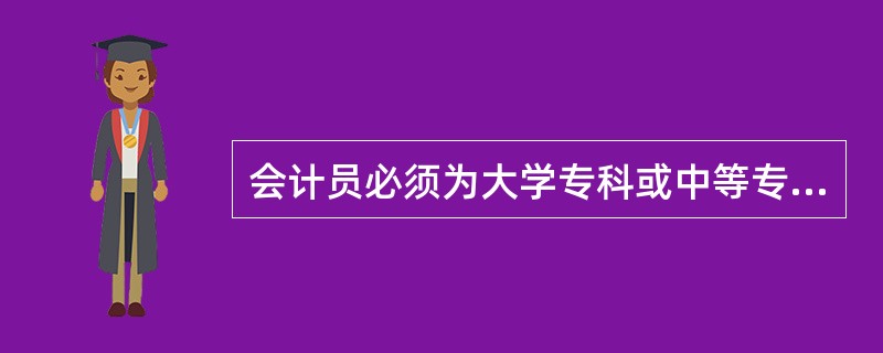 会计员必须为大学专科或中等专业学校毕业,在财务会计工作岗位上见习一年期满。 (