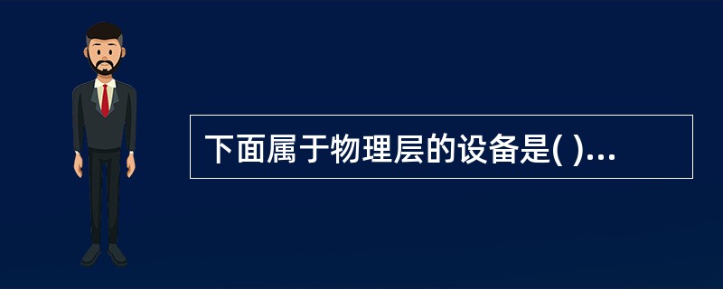 下面属于物理层的设备是( ) A、 网桥 B、 网关 C、 中继器 D、 以太网