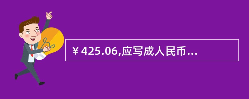 ￥425.06,应写成人民币肆佰贰拾伍元零陆分整。( )