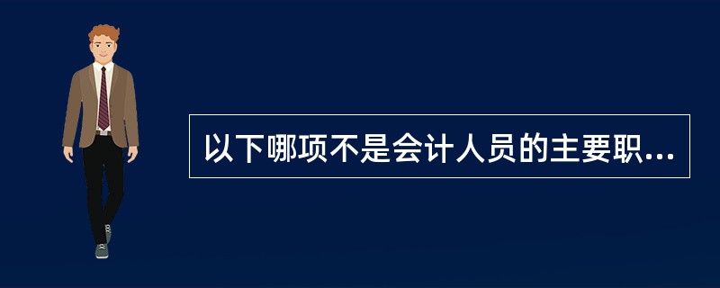 以下哪项不是会计人员的主要职责?( )。