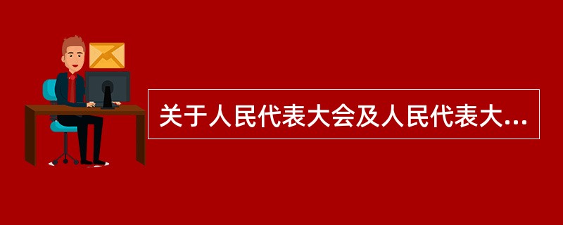 关于人民代表大会及人民代表大会制度的相关表述,不正确的一项是: