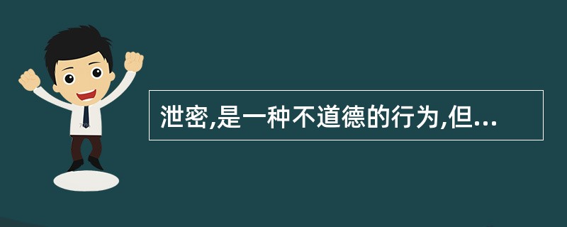 泄密,是一种不道德的行为,但不构成违法。 ( )