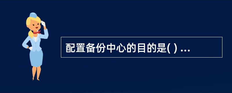 配置备份中心的目的是( ) A、 增加网络带宽 B、 提高网络可用性 C、 降低