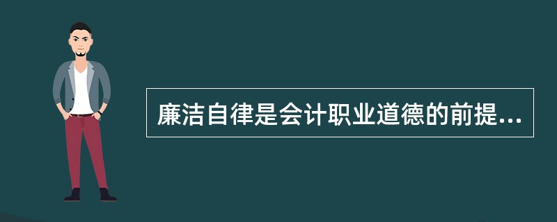 廉洁自律是会计职业道德的前提,也是会计职业道德声誉的“试金石”。 ( )