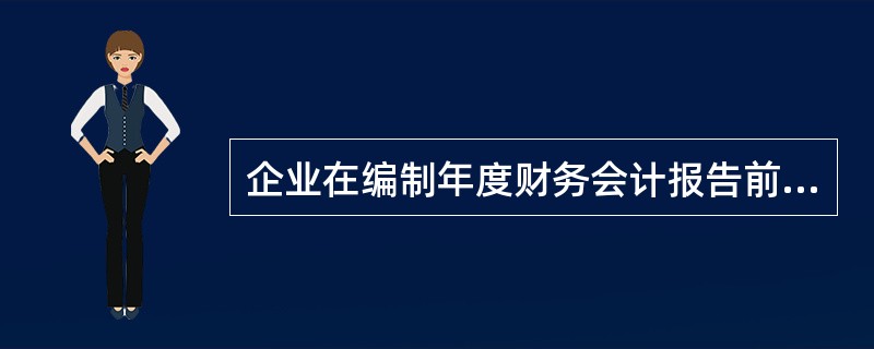 企业在编制年度财务会计报告前,应当全面清查财产、核实债务。( )