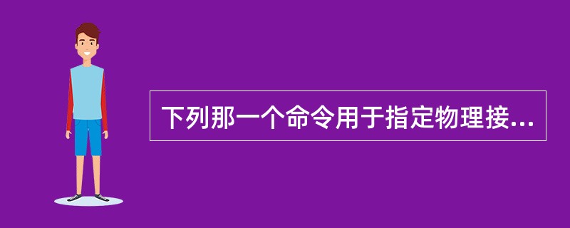 下列那一个命令用于指定物理接口做备份接口?( ) A、 Quidway(conf