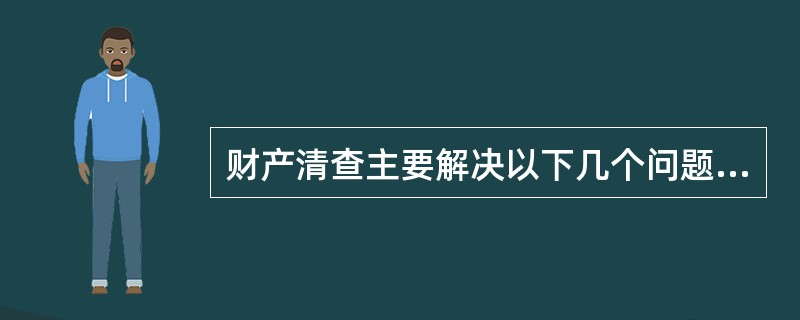 财产清查主要解决以下几个问题:( )。