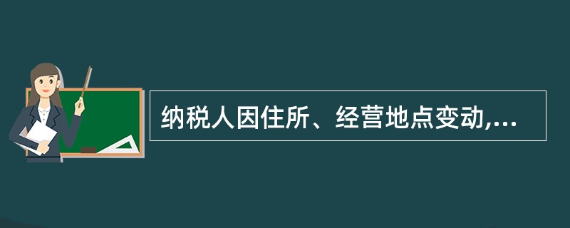 纳税人因住所、经营地点变动,涉及税务变更的,应先向工商行政管理机关办理变更,再持