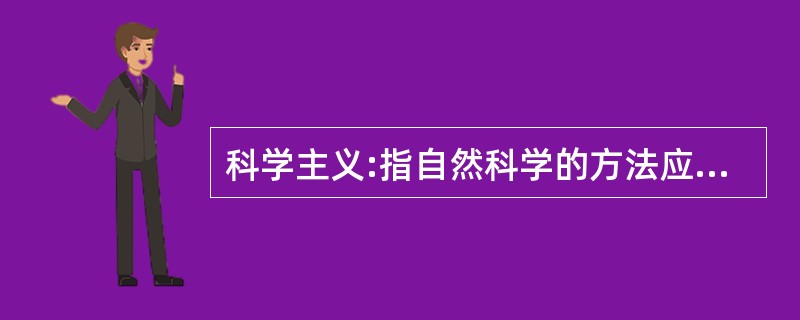 科学主义:指自然科学的方法应该被应用于包括哲学、人文科学和社会科学在内的一切研究