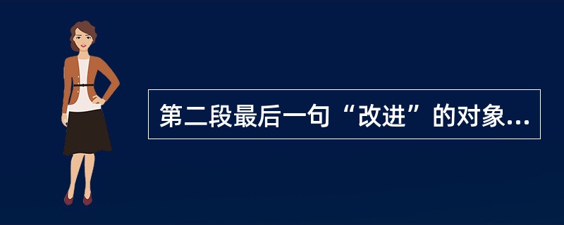 第二段最后一句“改进”的对象指的是( )。