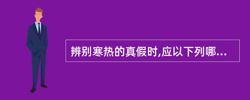 辨别寒热的真假时,应以下列哪些项目作为诊断依据