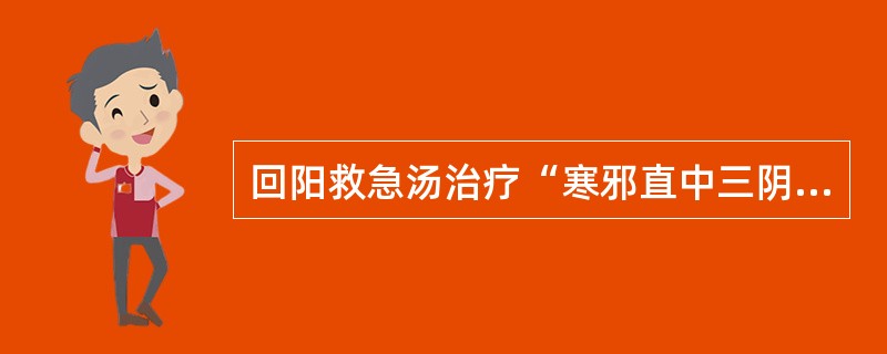 回阳救急汤治疗“寒邪直中三阴,真阳衰微”之证,若症见“呕吐涎沫,或少腹痛者”,原