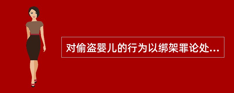 对偷盗婴儿的行为以绑架罪论处的,必须是行为人( )。