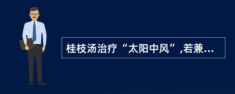 桂枝汤治疗“太阳中风”,若兼见“项背强几几”者,宜