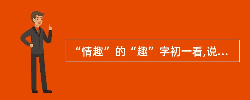 “情趣”的“趣”字初一看,说的是兴趣爱好。然而,《列子汤问》云:“曲每奏,钟子期