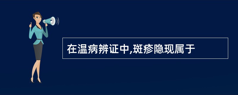 在温病辨证中,斑疹隐现属于