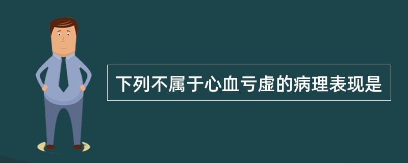 下列不属于心血亏虚的病理表现是