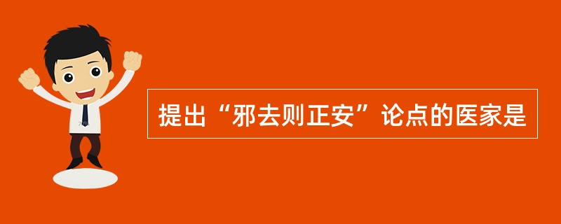 提出“邪去则正安”论点的医家是