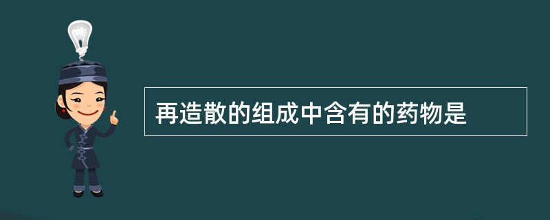 再造散的组成中含有的药物是