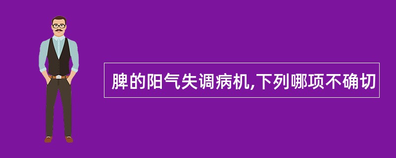 脾的阳气失调病机,下列哪项不确切