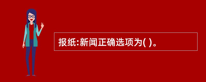 报纸:新闻正确选项为( )。