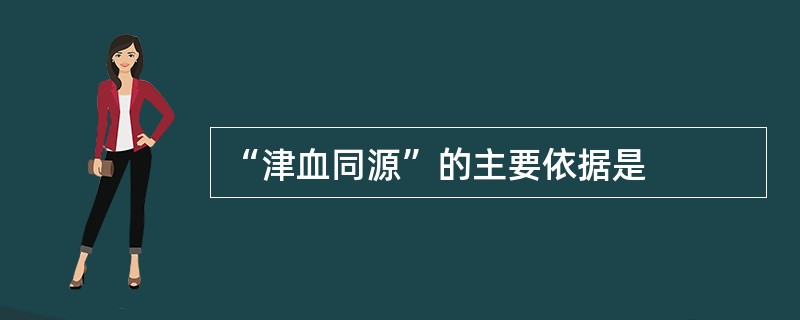 “津血同源”的主要依据是