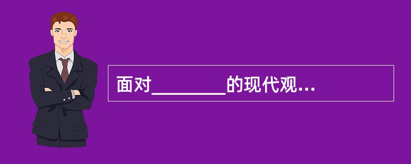 面对________的现代观念,他们能从现实生活的感受出发,汲取西方艺术的——,