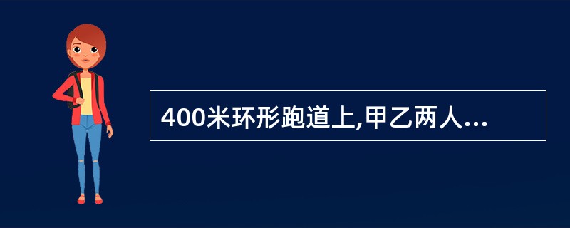 400米环形跑道上,甲乙两人同时从起点同向出发,经过1分钟40秒,甲从后面追上乙