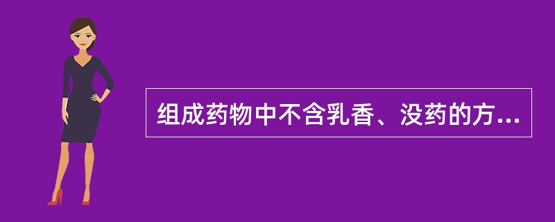 组成药物中不含乳香、没药的方剂是