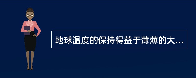 地球温度的保持得益于薄薄的大气层,当太阳光射向地球时,大气层吸收其中大量的红外线