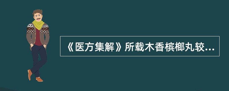 《医方集解》所载木香槟榔丸较张子和在原方组成药物上多