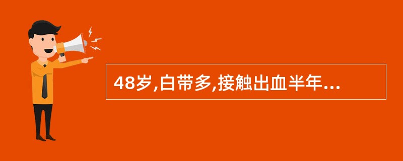 48岁,白带多,接触出血半年。妇科检查:宫颈糜烂状,阴道外观正常,子宫正常大小、