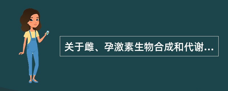 关于雌、孕激素生物合成和代谢,正确的是