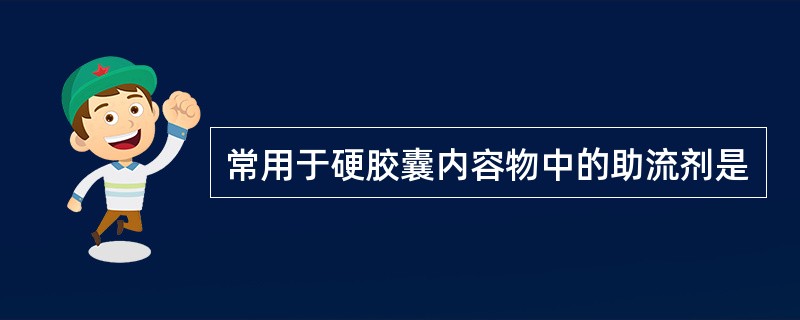 常用于硬胶囊内容物中的助流剂是