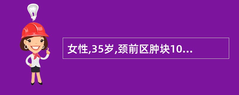 女性,35岁,颈前区肿块10年,近年来易出汗、心悸,渐感呼吸困难。体检:晨起心率