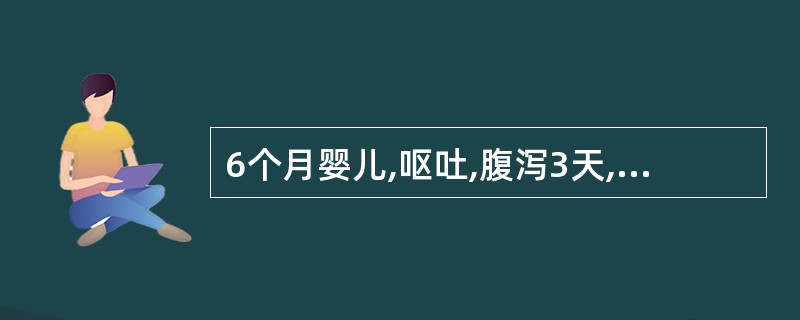 6个月婴儿,呕吐,腹泻3天,大便10余次£¯d,呈蛋花汤样,有腥臭味,尿量极少,